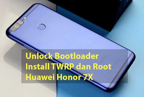  Unlock Bootloader, Install TWRP dan Root Huawei Honor 7X
